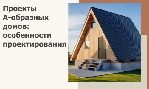 Проекты А-образных домов: особенности проектирования и строительства в Кинешме